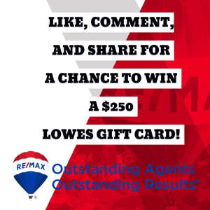 WE ARE EXCITED TO BE GIVING AWAY A $250 HOME IMPROVEMENT GIFT CARD TO LOWES! TO ENTER, LIKE OUR FACEBOOK PAGE AND THIS POST, COMMENT "REMAX' IN THE COMMENTS, AND SHARE OUR FACEBOOK PAGE! WINNER WILL BE DRAWN ON JUNE 10, 2020. *Gift card can either photo